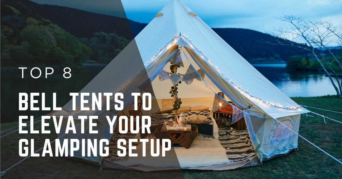 Top 8 Bell Tents to Elevate Your Glamping Setup